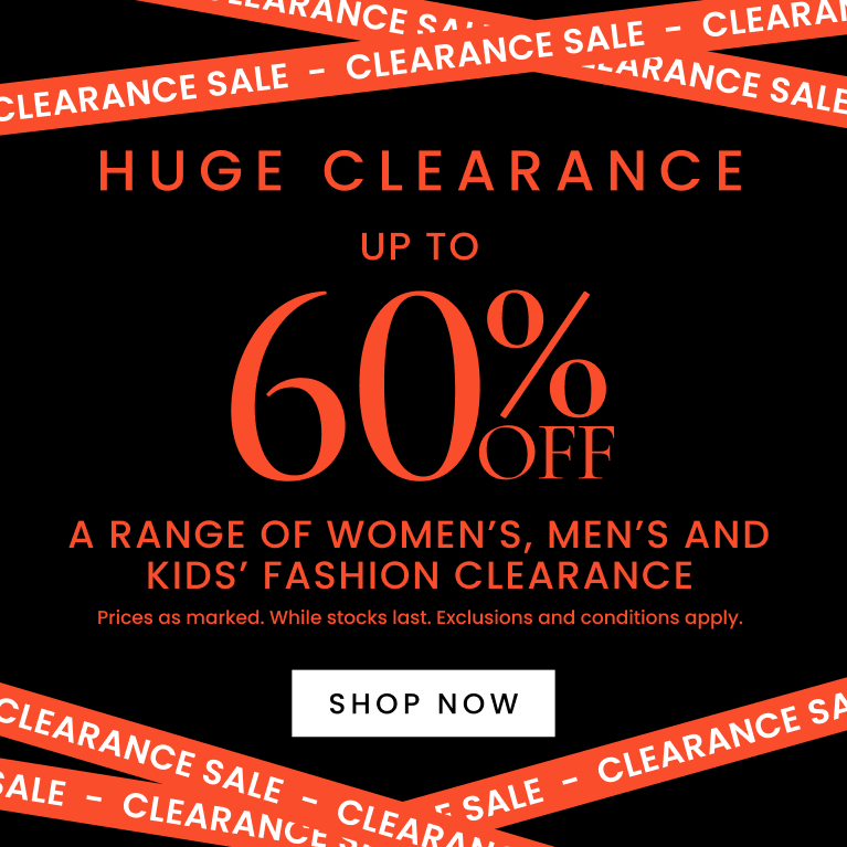 Huge Clearance up to 60% off a range of women's, men's and kids' fashion clearance. Click here to shop now.