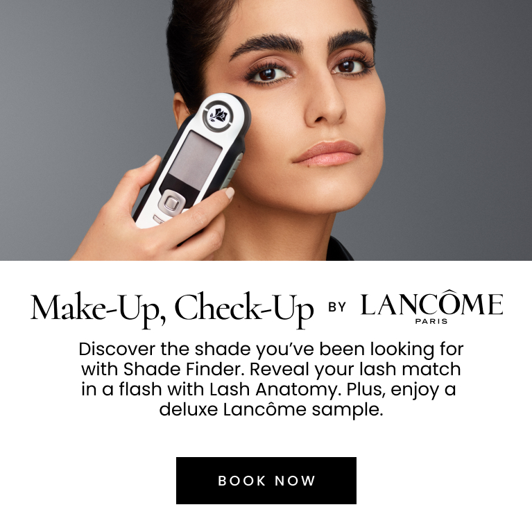 Make-Up, Check-Up by LANCÔME PARIS. Discover the shade you’ve been looking for with Shade Finder. Reveal your lash match in a flash with Lash Anatomy. Plus, enjoy a deluxe sample valued up to $65. Click here to book now.