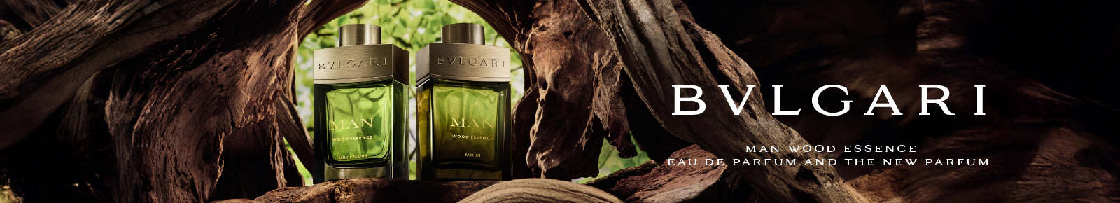 BVLGARI
MAN WOOD ESSENCE
EAU DE PARFUM AND THE NEW PARFUM