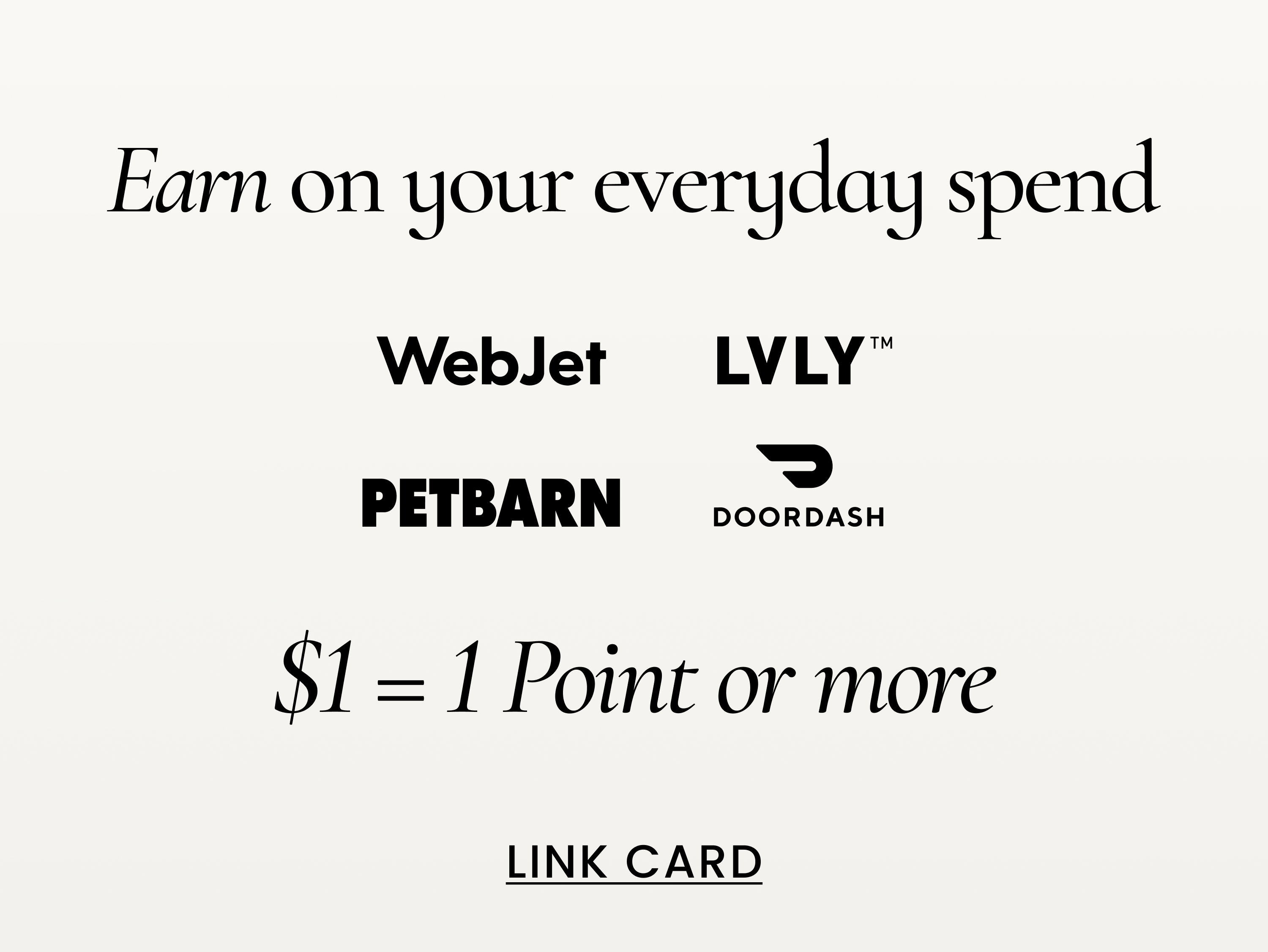 Earn on your everyday spend. 
Webjet, LVLY, Petbarn, Doordash
$1 = 1 point or more.
Link card.