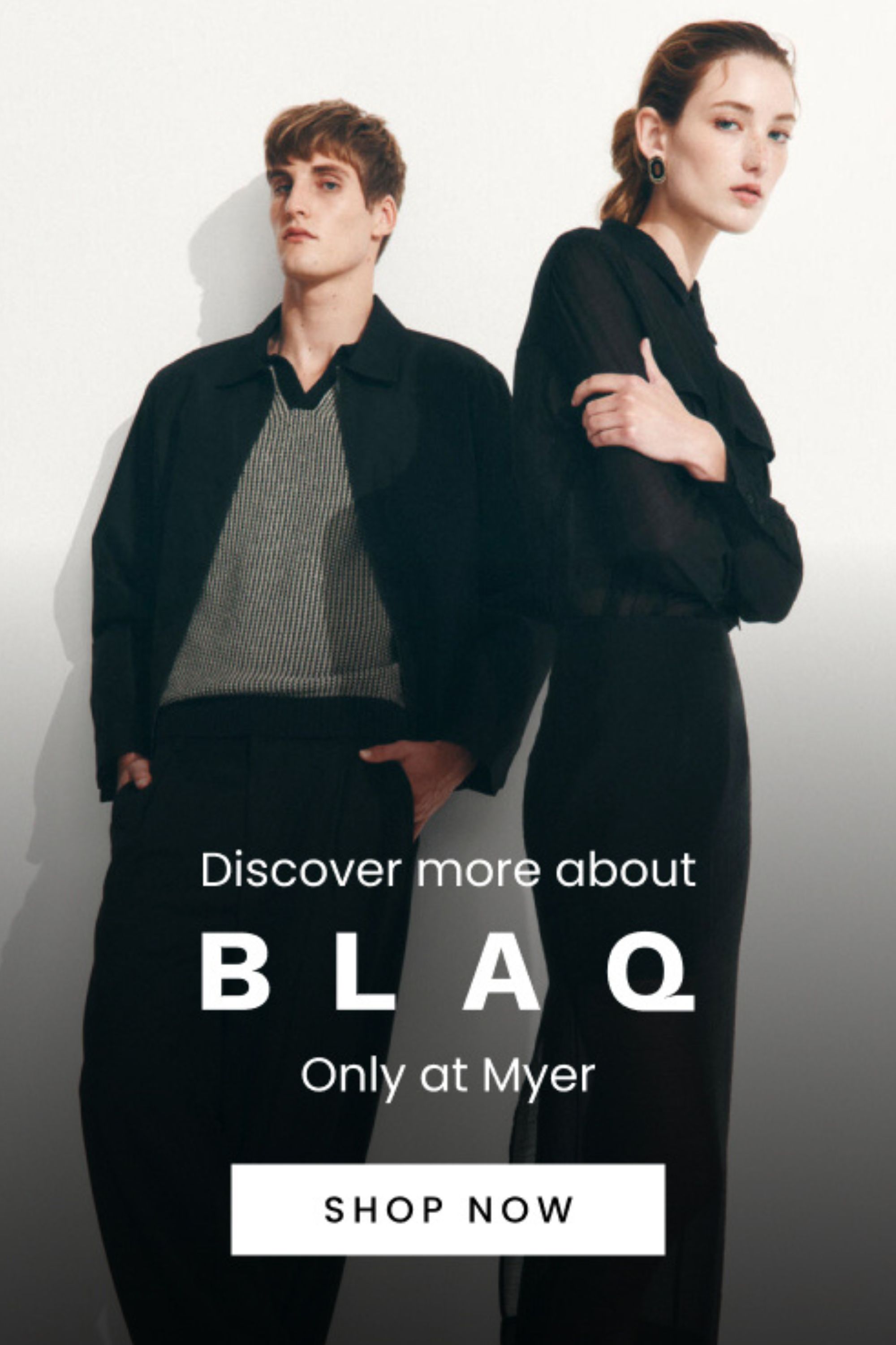 Discover more about Blaq, our new exclusive brand to Myer. Click here to shop now.