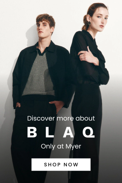 Discover more about Blaq, our new exclusive brand to Myer. Click here to shop now.