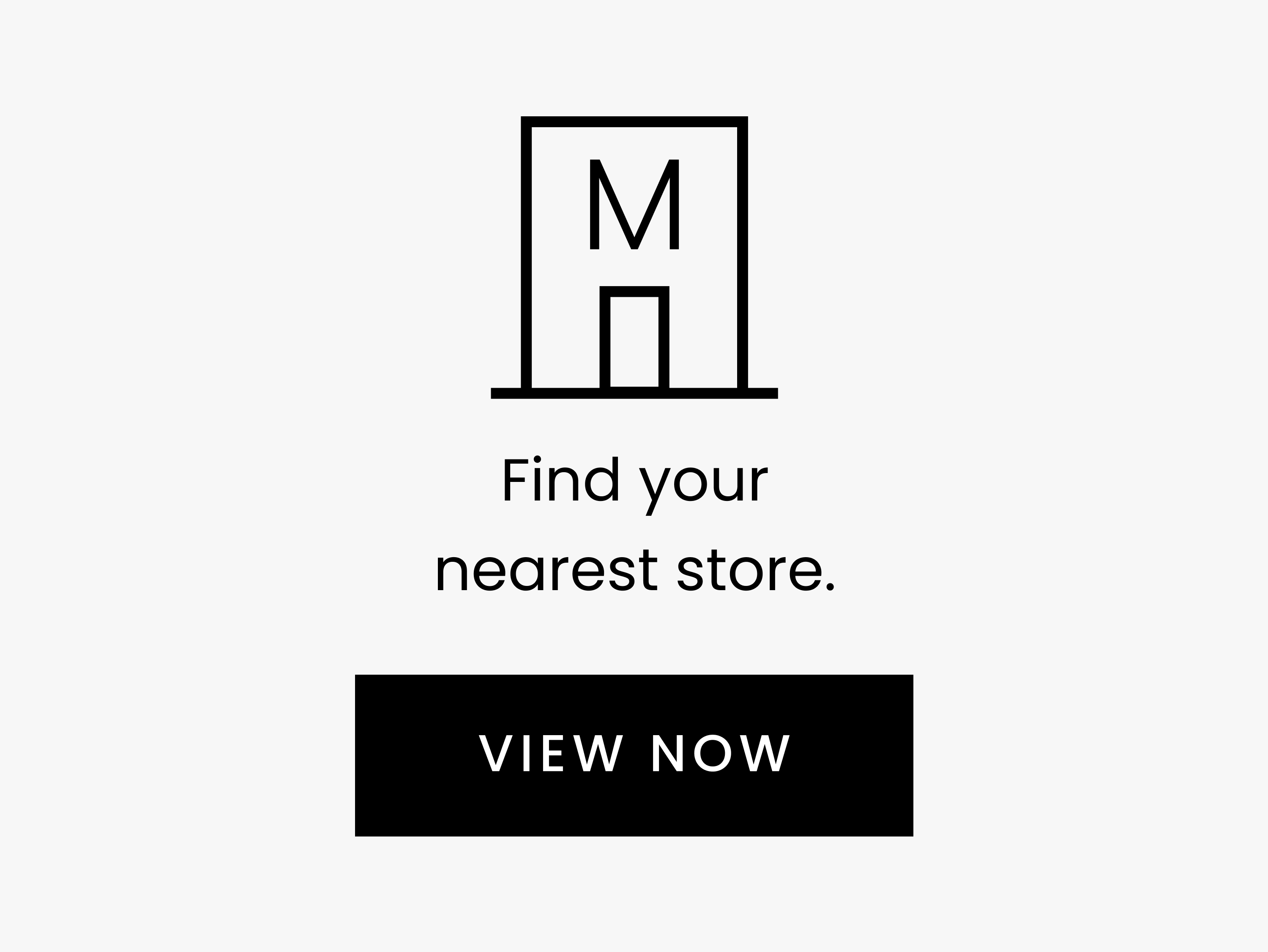 Find your nearest store. VIEW NOW