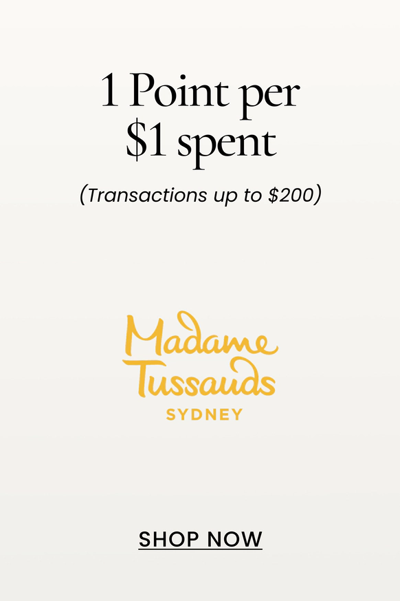 Madame Tussauds
1 Point per $1 spent
(Transactions up to $200)
SHOP NOW