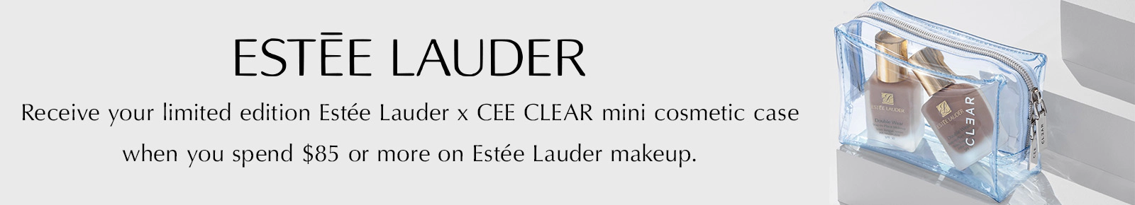 Receive your limited edition Estée Lauder x CEE CLEAR mini cosmetic case when you spend $85 or more on Estée Lauder makeup.