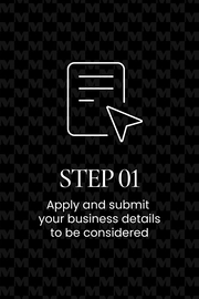 Step 01, apply and submit your business details to be considered