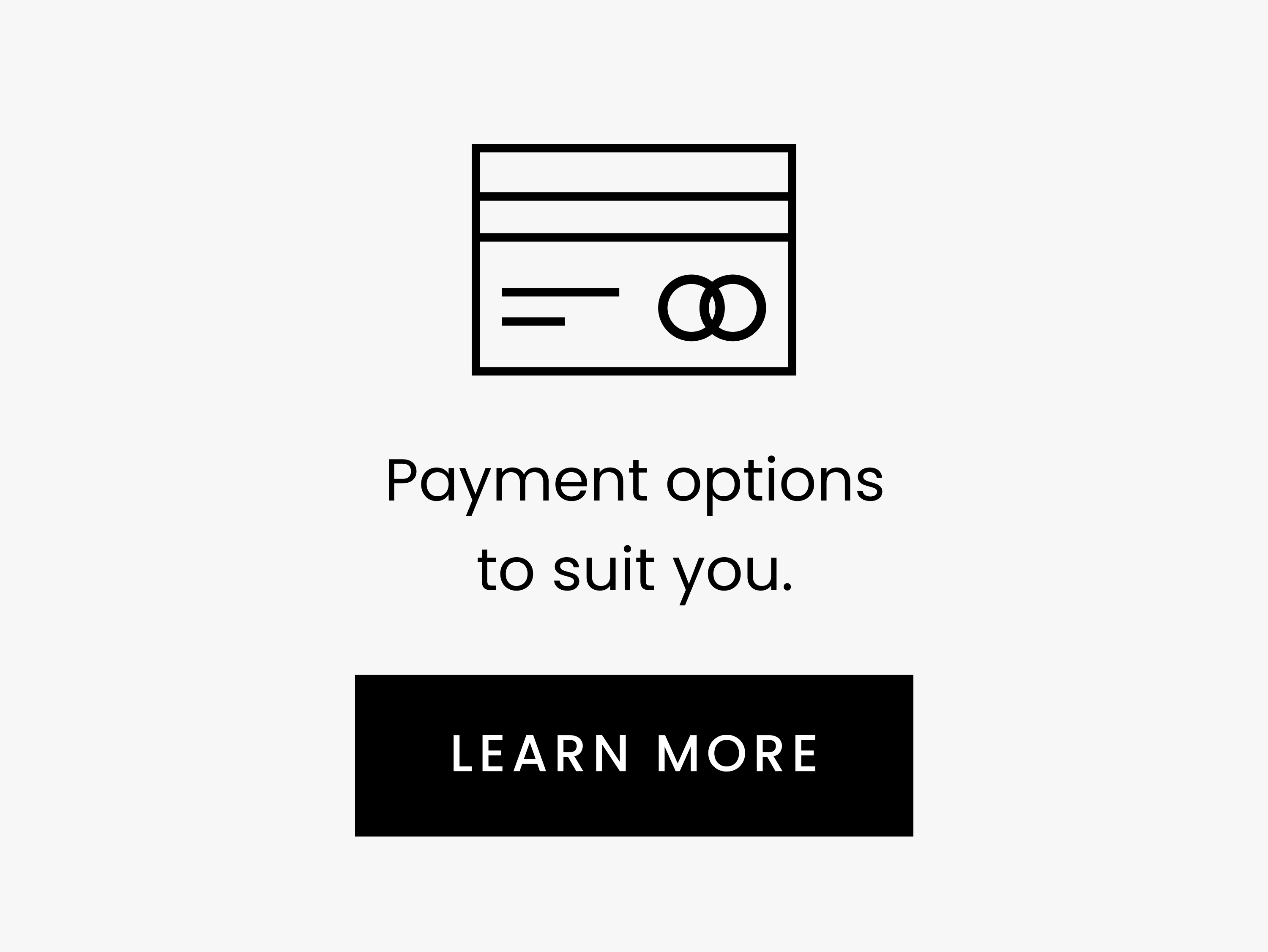 Payment options to suit you. LEARN MORE