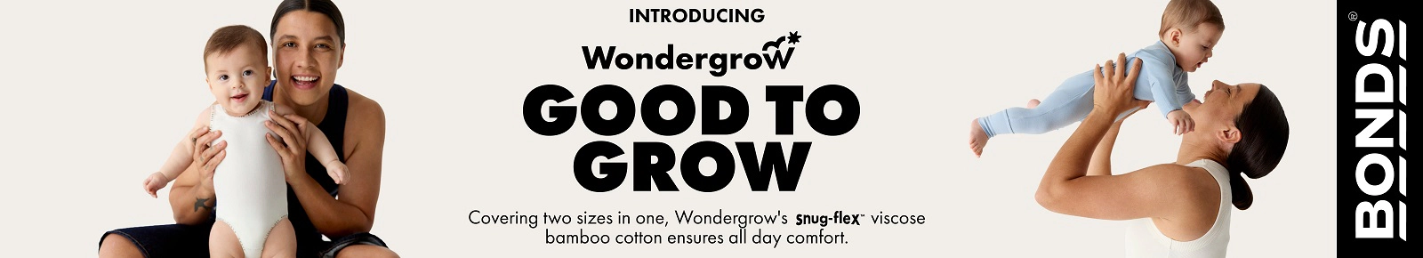 Bonds
Introducing Wondergrow
Good To Grow
Covering two sizes in one, Wondergrow's Snug-Flex viscose bamboo cotton ensures all day comfort.