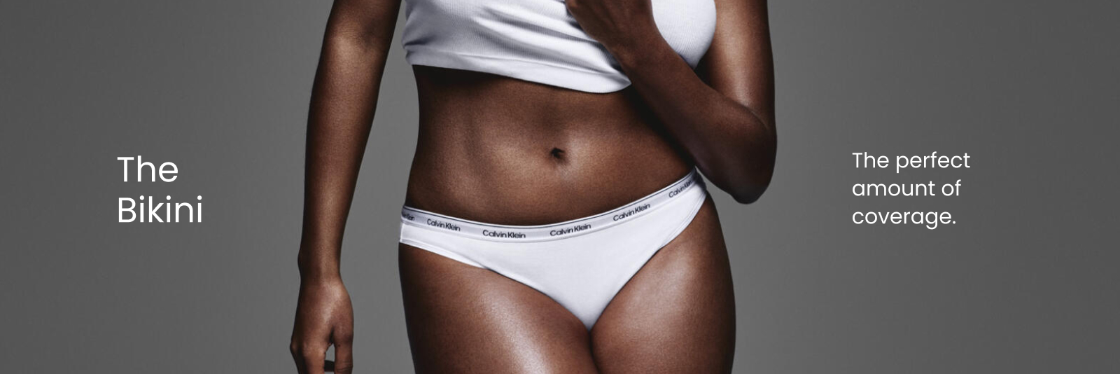 Calvin Klein
The Bikini 
The Perfect Amount of Coverage.