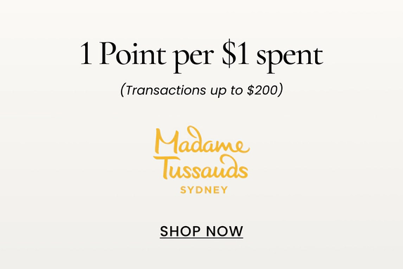 Madame Tussauds
1 Point per $1 spent
(Transactions up to $200)
SHOP NOW