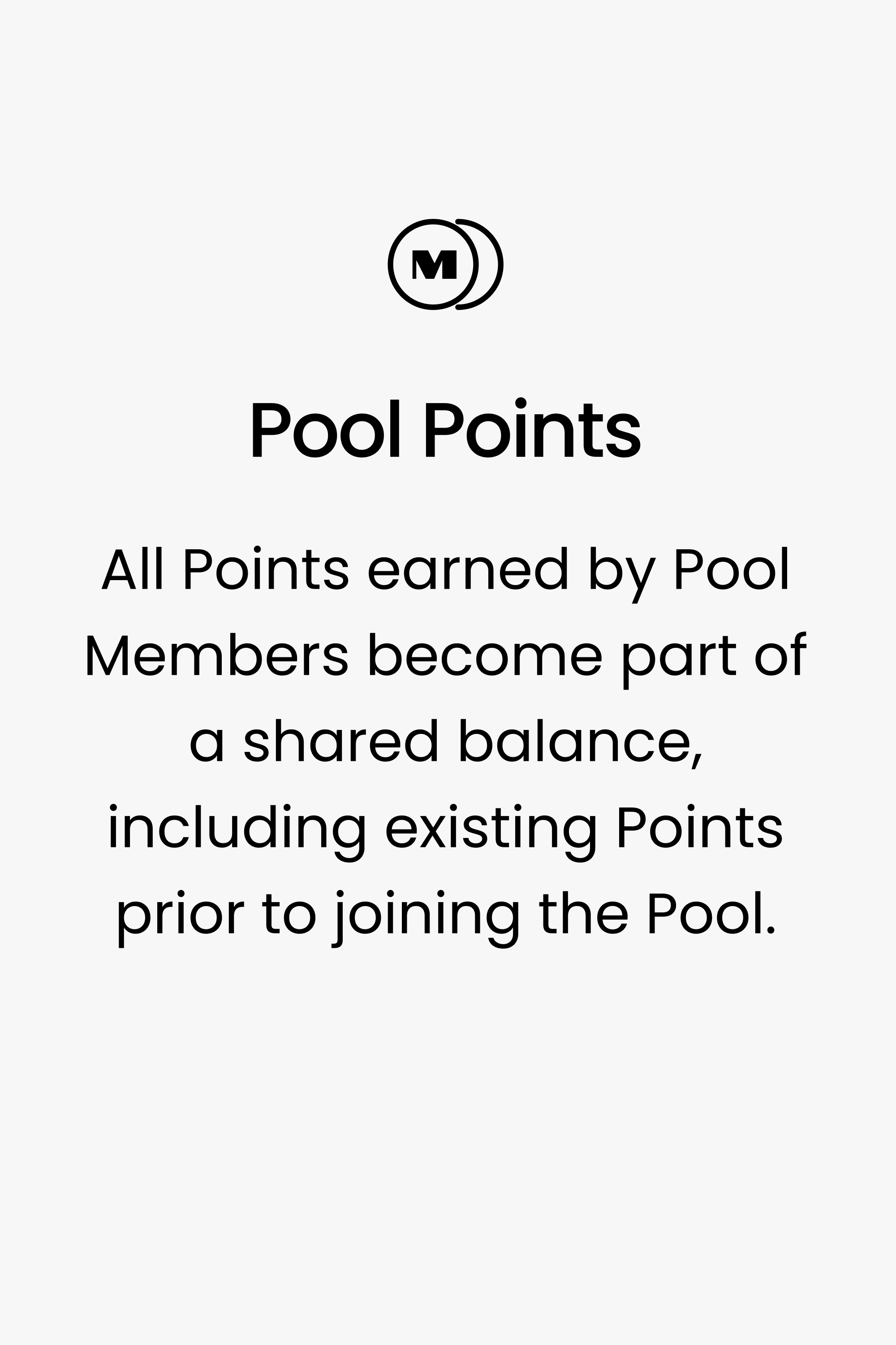 Pool Points. All Points earned by Pool Members become part of a shared balance, including existing Points prior to joining the Pool.