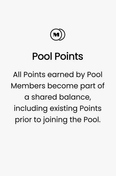 Pool Points. All Points earned by Pool Members become part of a shared balance, including existing Points prior to joining the Pool.