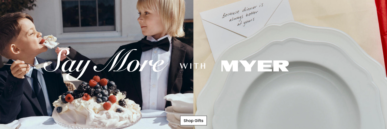 Say More With Myer. Click here to Shop Now.