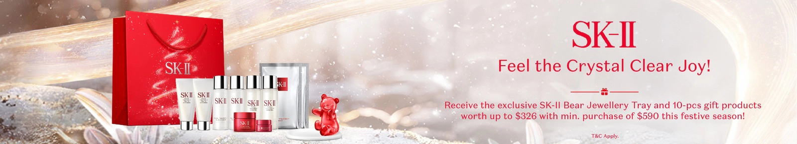 SK-II. Feel the crystal clear joy! Receive the exclusive SK-II Bear Jewellery Tray and 10 piece gift products worth up to $326 with minimum purchase of $590 thus festive season! T&C's apply.