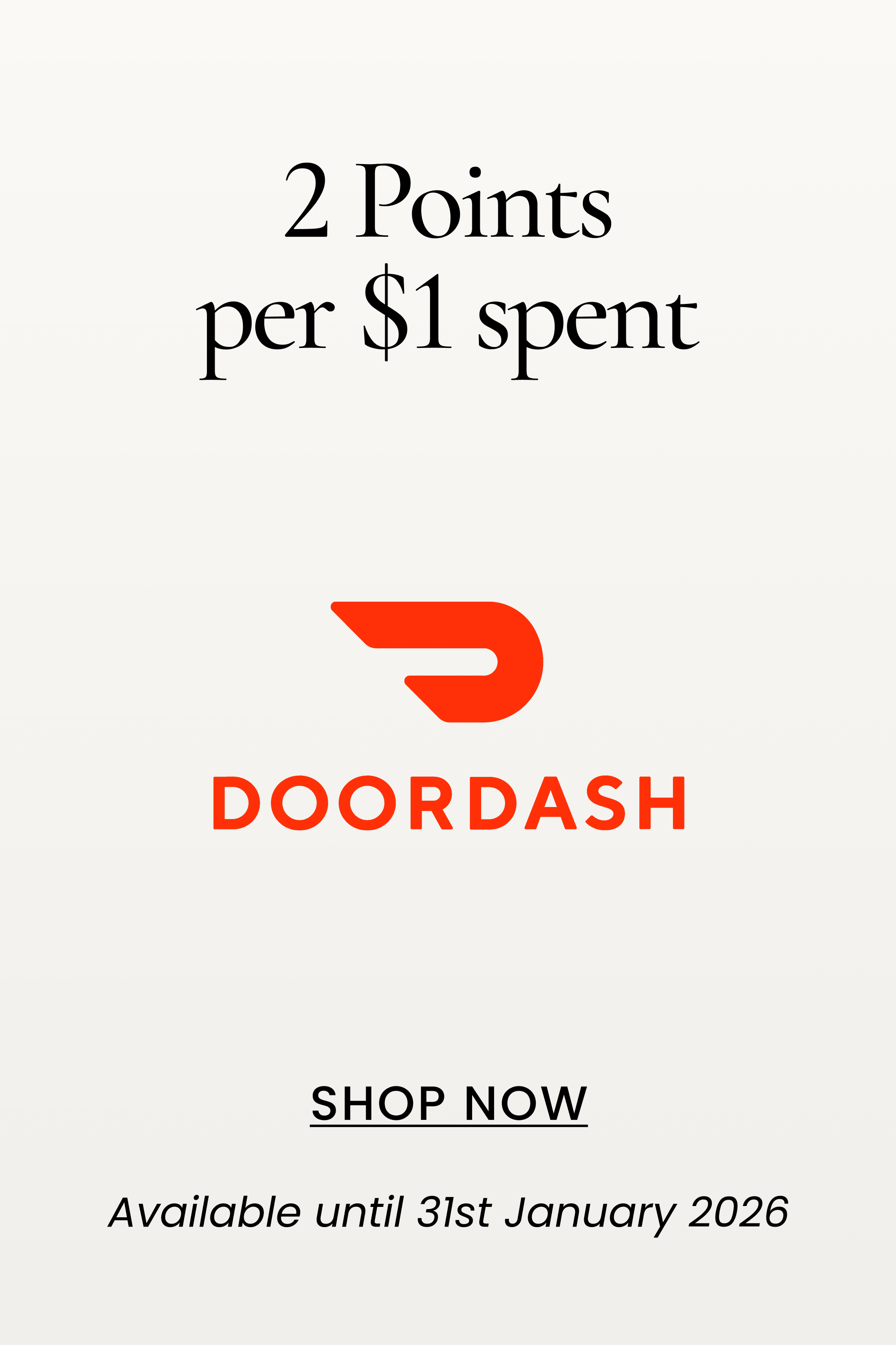 2 Points per $1 spent
SHOP NOW
Available until 31st January 2026