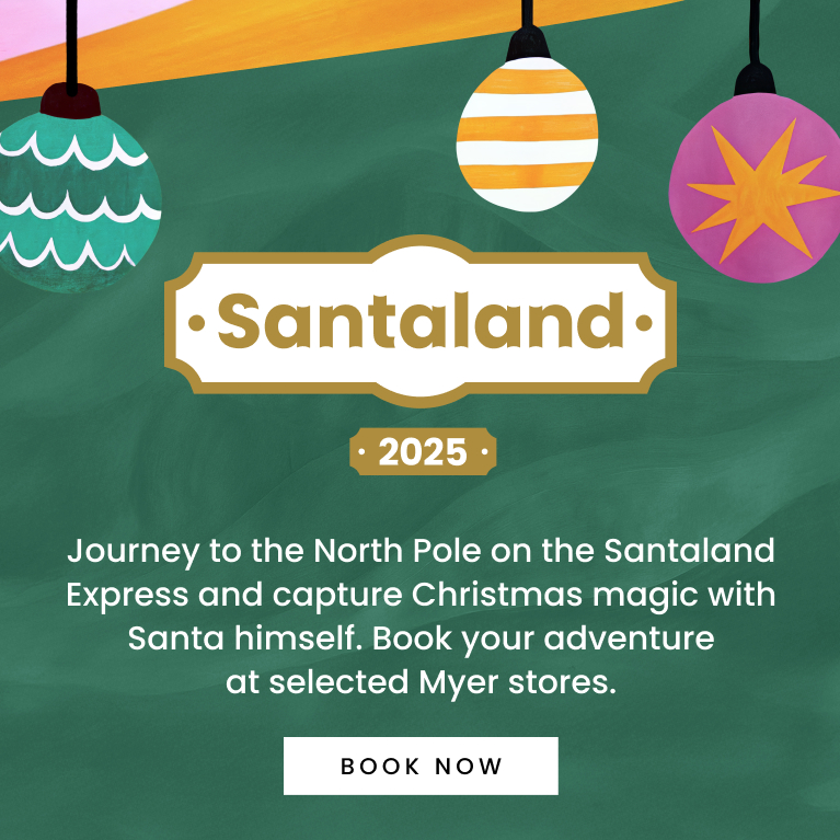 Santaland 2025 Journey to the North Pole on the Santaland Express and capture Christmas magic with Santa himself. Book your adventure at selected Myer stores. Click here to book now.