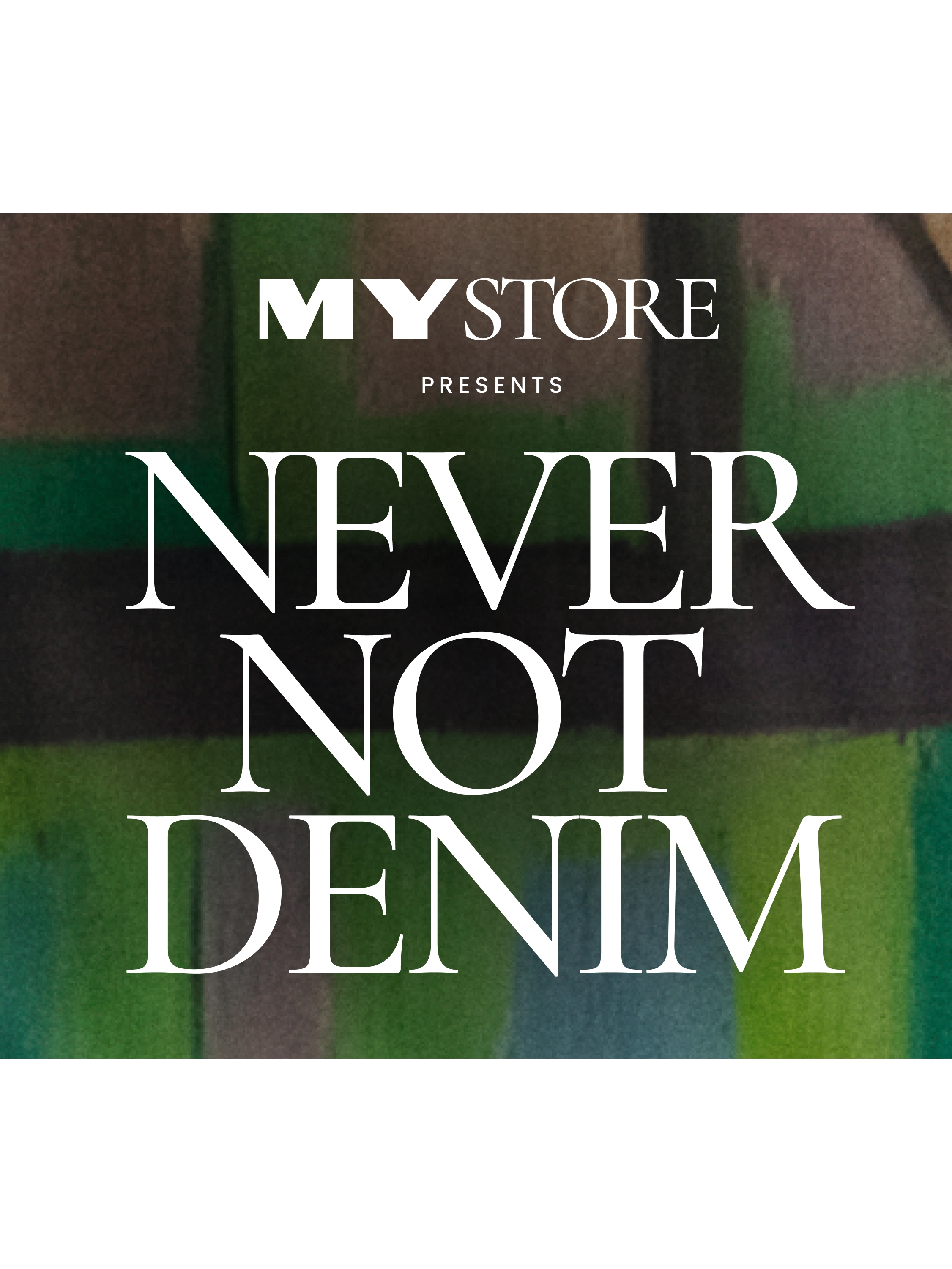 MYSTORE presents never not denim.