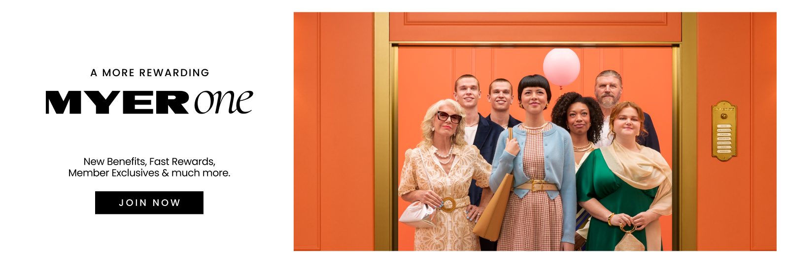 A more rewarding MYER one.

New befits, fast rewards, member exclusives and much more. 

Join Now.