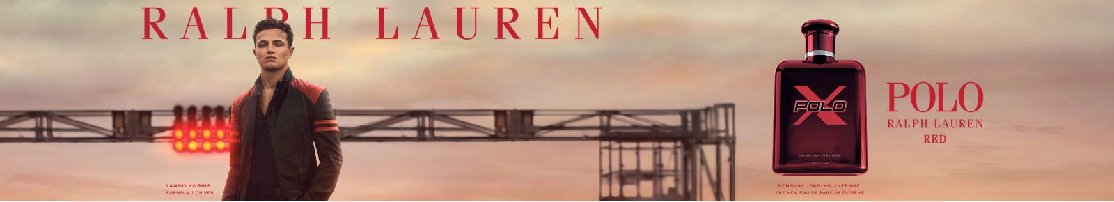 Ralph Lauren
Polo Red Extreme
Sensual. Daring. Intense.
The New Eau De Parfum Extreme
Lando Norris
Formula 1 Driver