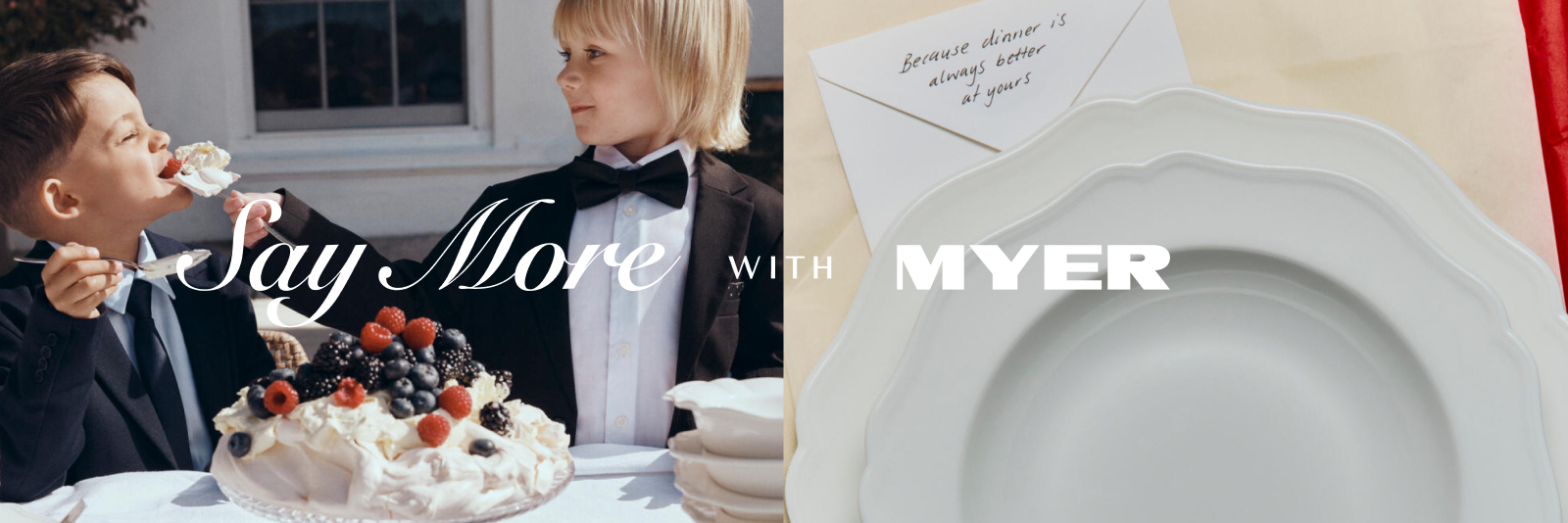 Say More With Myer. Click here to Shop Now.