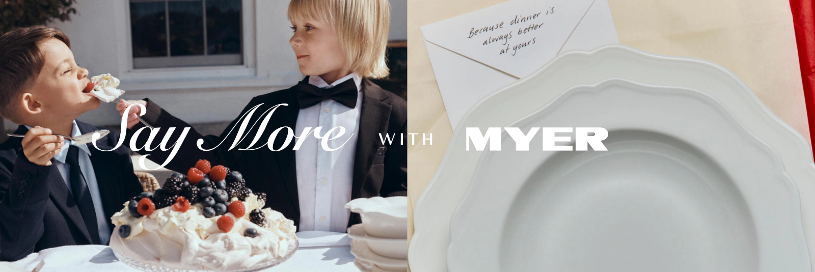 Say More With Myer. Click here to Shop Now.