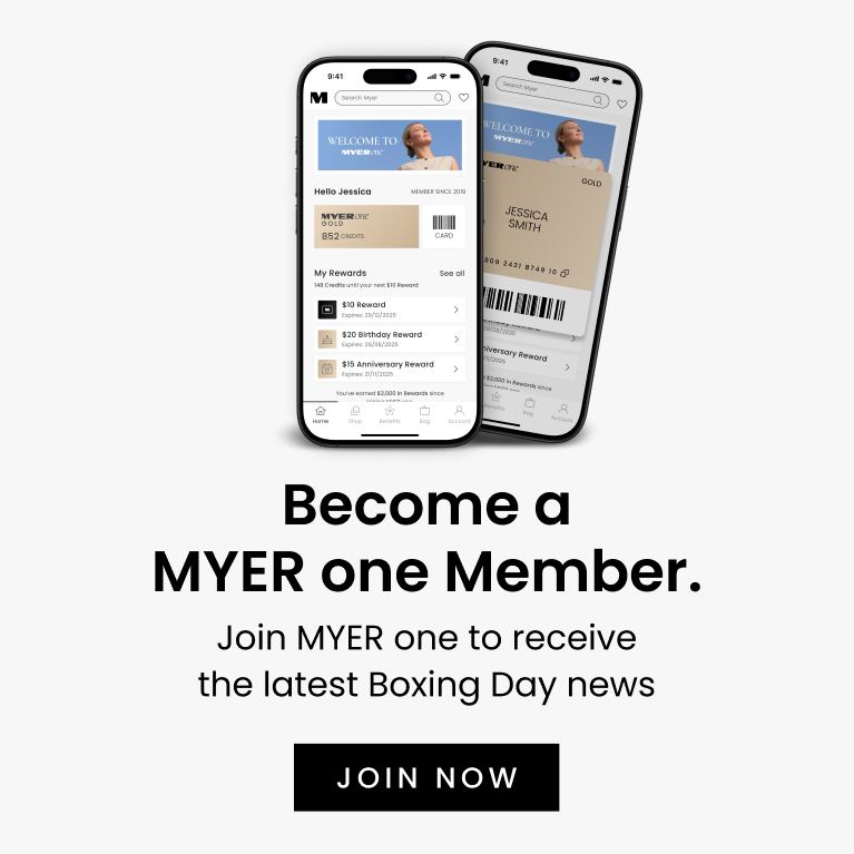 Become a Myer One Member. Join Myer one to receive the latest Boxing Day news. Join Now
