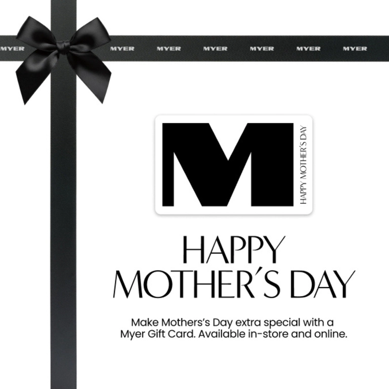 Make Mothersโs Day extra special with a Myer Gift Card. Available in-store and online.
