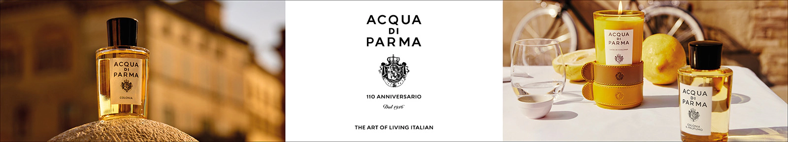 ACQUA DI PARMA
110 ANNIVERSARIO
Dal 1916
THE ART OF LIVING ITALIAN