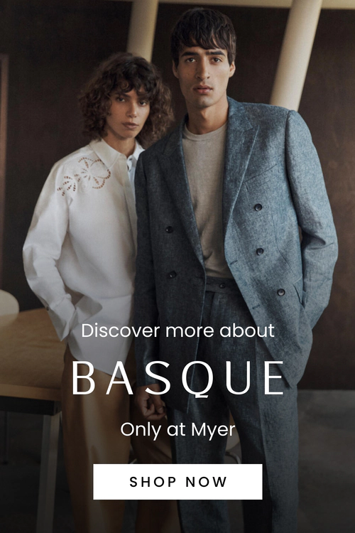 Discover more about Basque, our new exclusive brand to Myer. Click here to shop now.