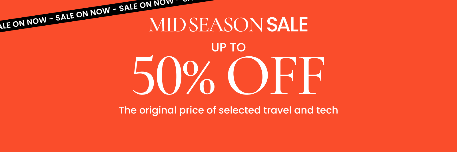 Mid Season Sale. Up to 50% off the original price of selected travel and tech. Click here to shop now.