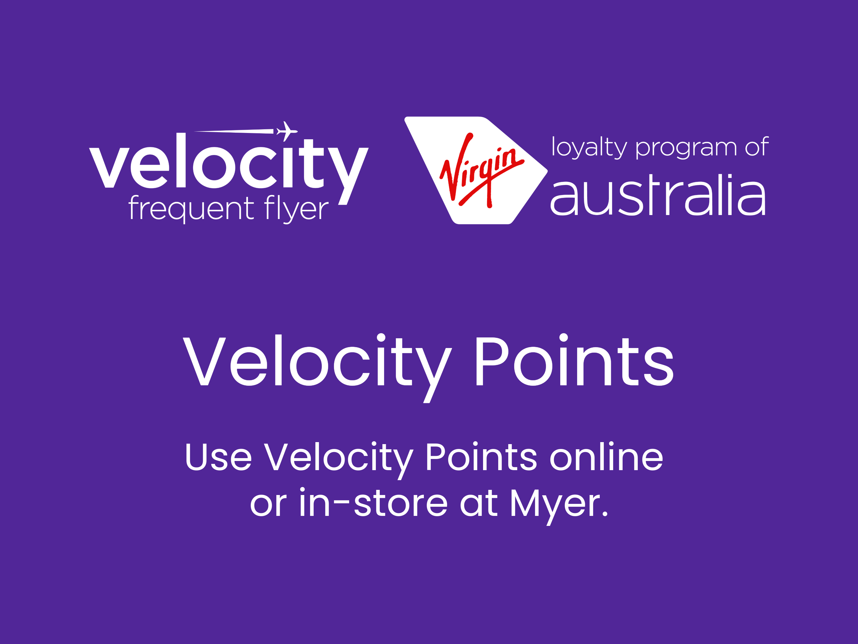 Use Velocity Points Frequent Flyer online or in store at Myer.