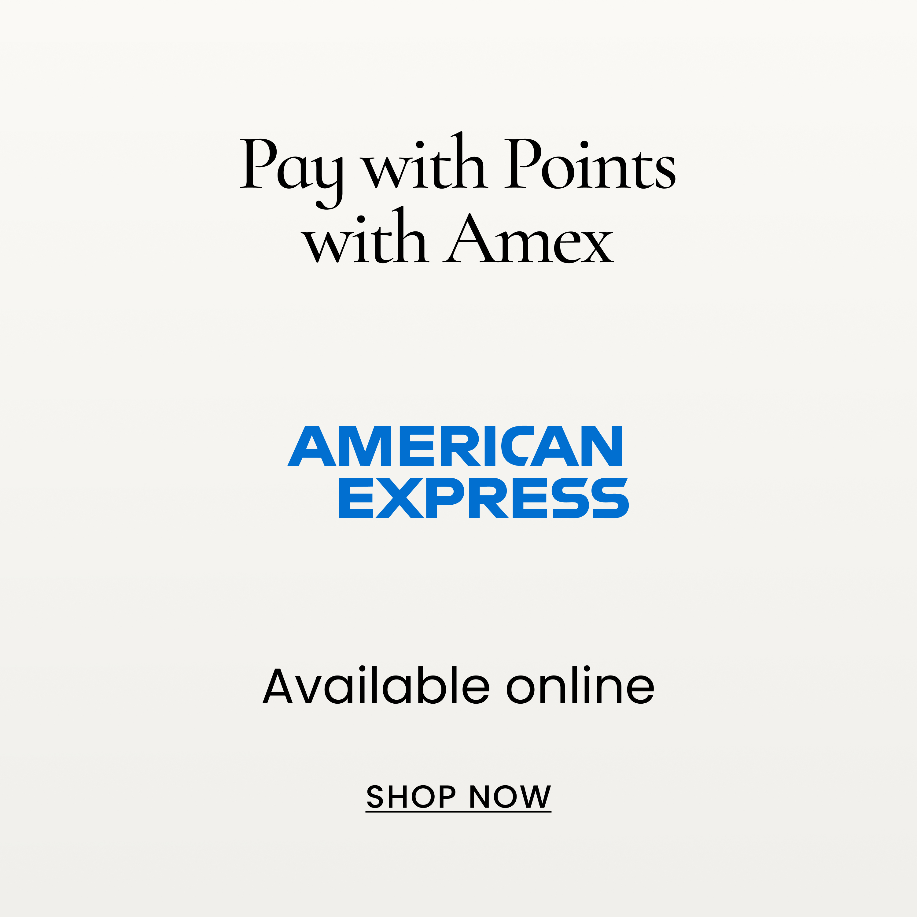 Pay with Points with Amex. Available online. SHOP NOW