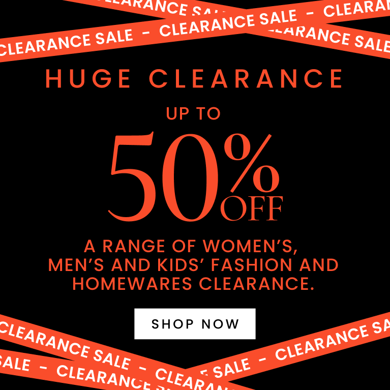 Huge Clearance up to 50% off a range of women's, men's and kids' fashion and homewares clearance. Click here to shop now.