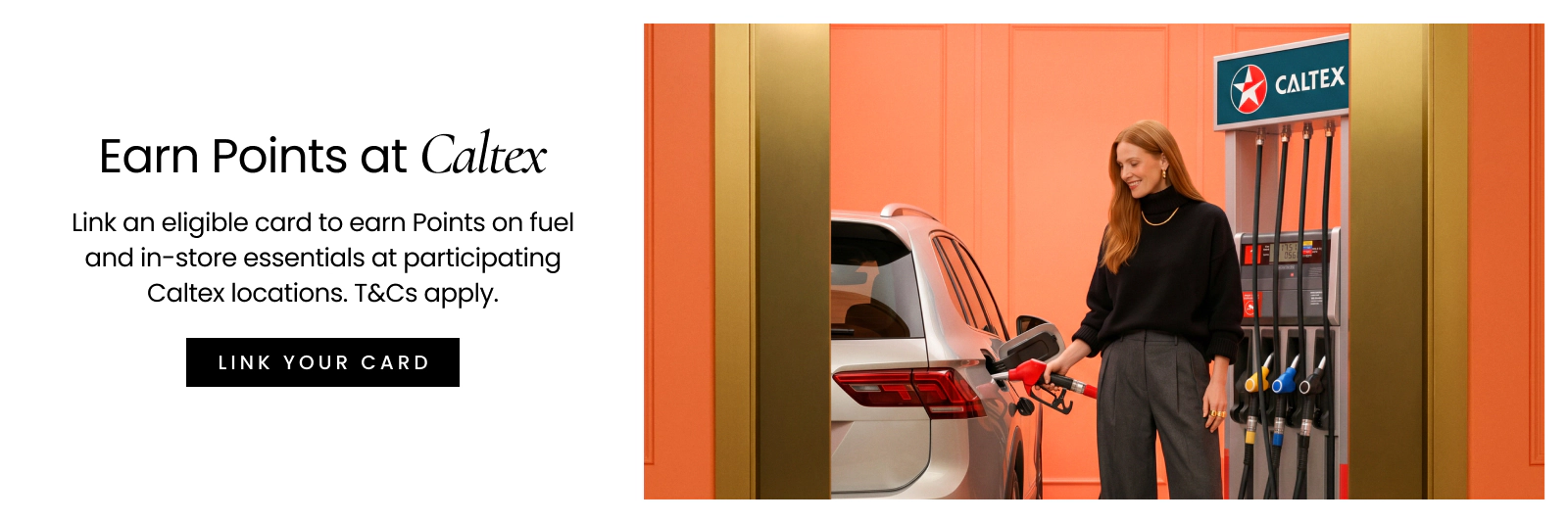 Link an eligible card to earn points on fuel and in-store essentials at participating Caltex locations. T&Cs apply. Link your card.
