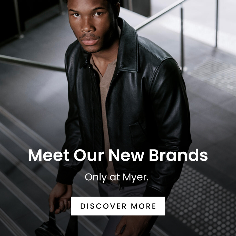 Meet Our New Brands. Only at Myer. Discover More.