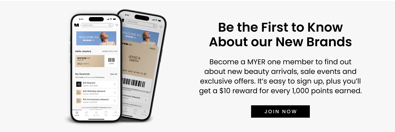 Be the First to Know About our New Brands
Become a MYER one member to find out about new beauty arrivals, sale events and exclusive offers. It’s easy to sign up, plus you’ll get a $10 reward for every 1,000 points earned.
Click here to join now
