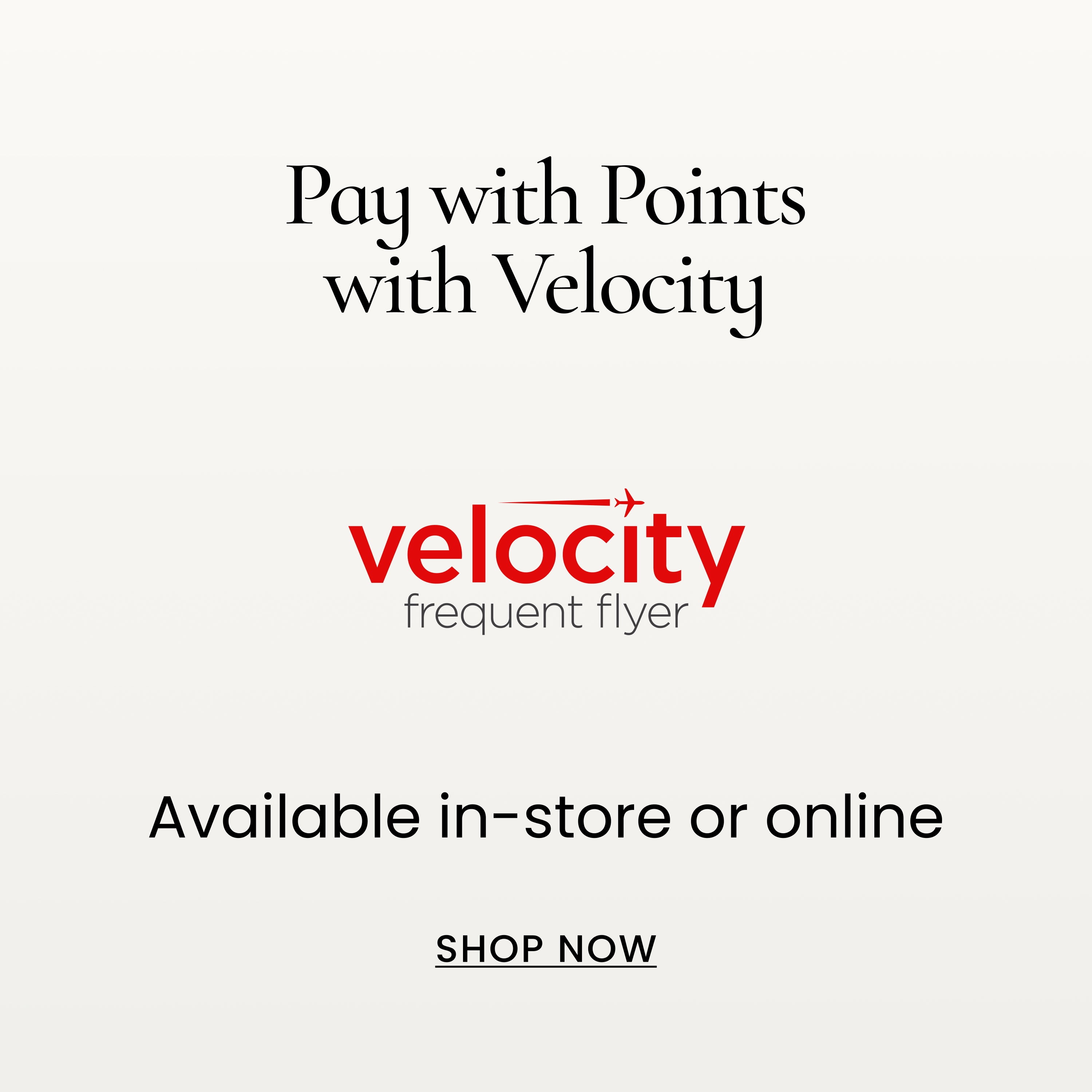 Pay with Points with Velocity. Available in-store or online. SHOP NOW
