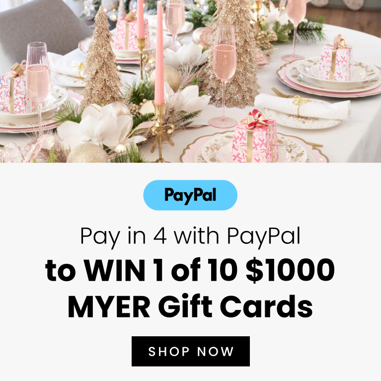 Pay in 4 with PayPal to win 1 of 10 $1000 myer gift cards.
Shop now for your chance to win. 
T&Cs apply.