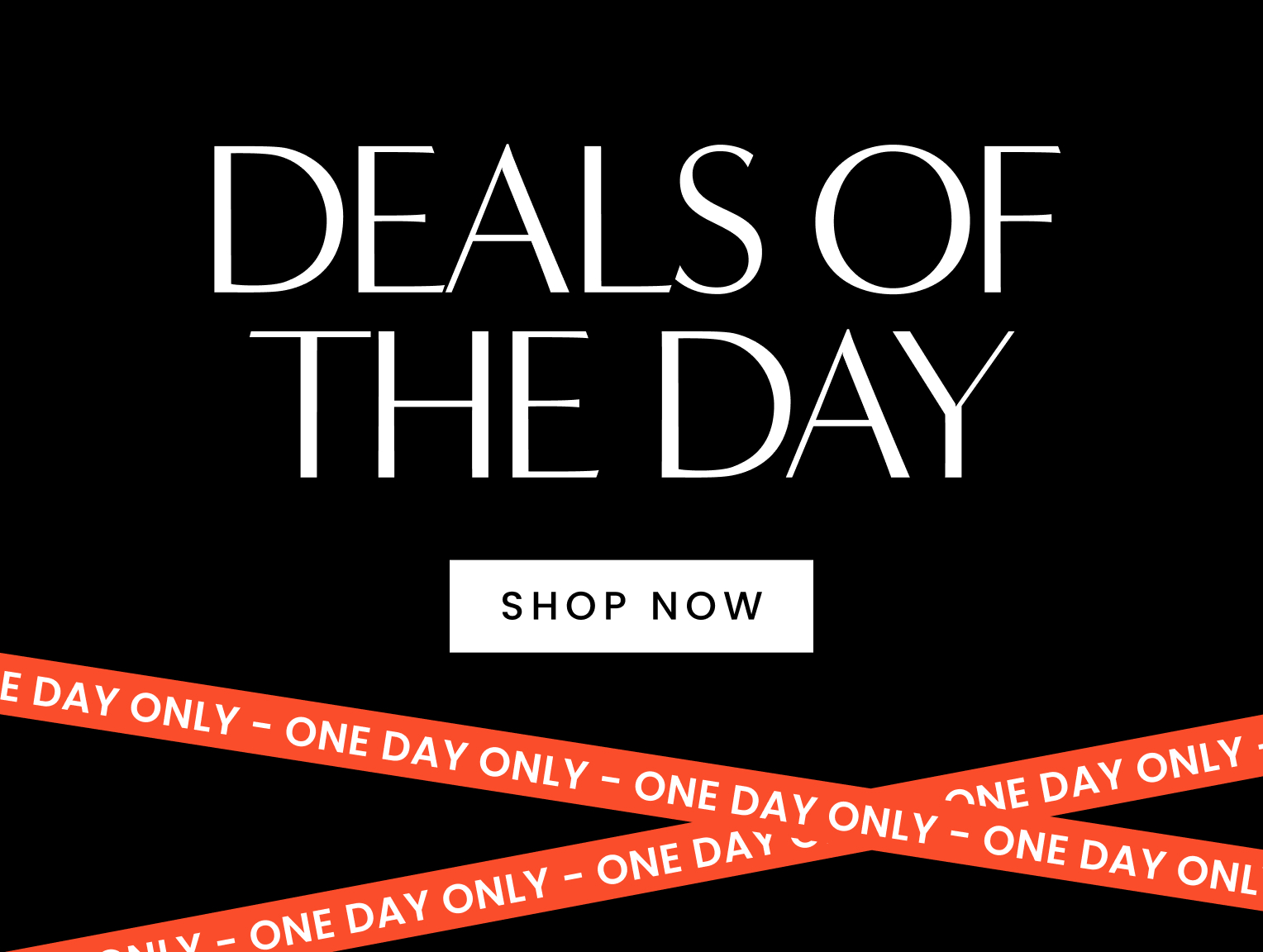 Deals of the day, one day only. Click here to shop now.
