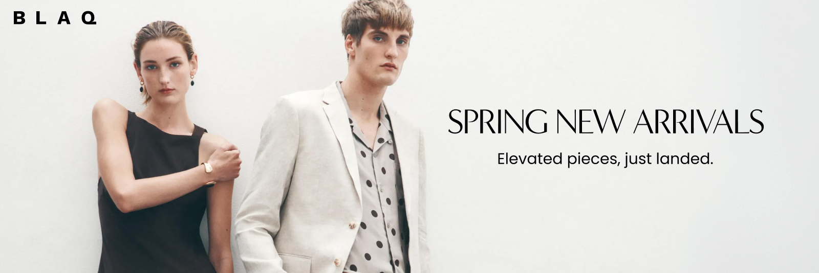 Spring New Arrivals. Elevated pieces, just landed. Blaq. Click here to shop now.