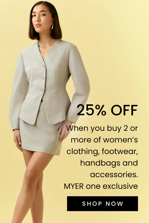 25% OFF When you buy 2 clothing, footwear, handbags, accessories. MYER one Exclusive.
