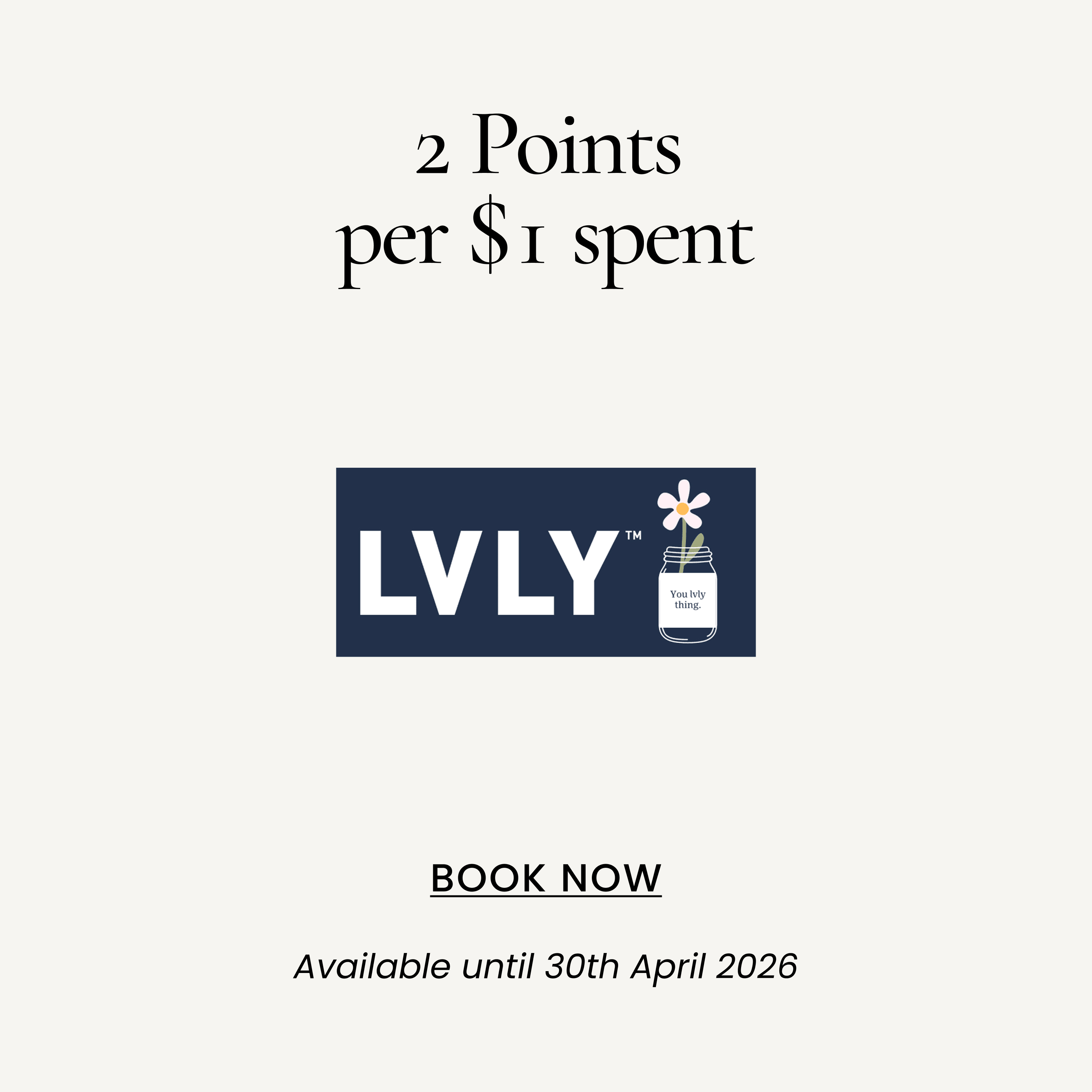 2 Points per $1 spent
SHOP NOW
Available until 30th April 2026
