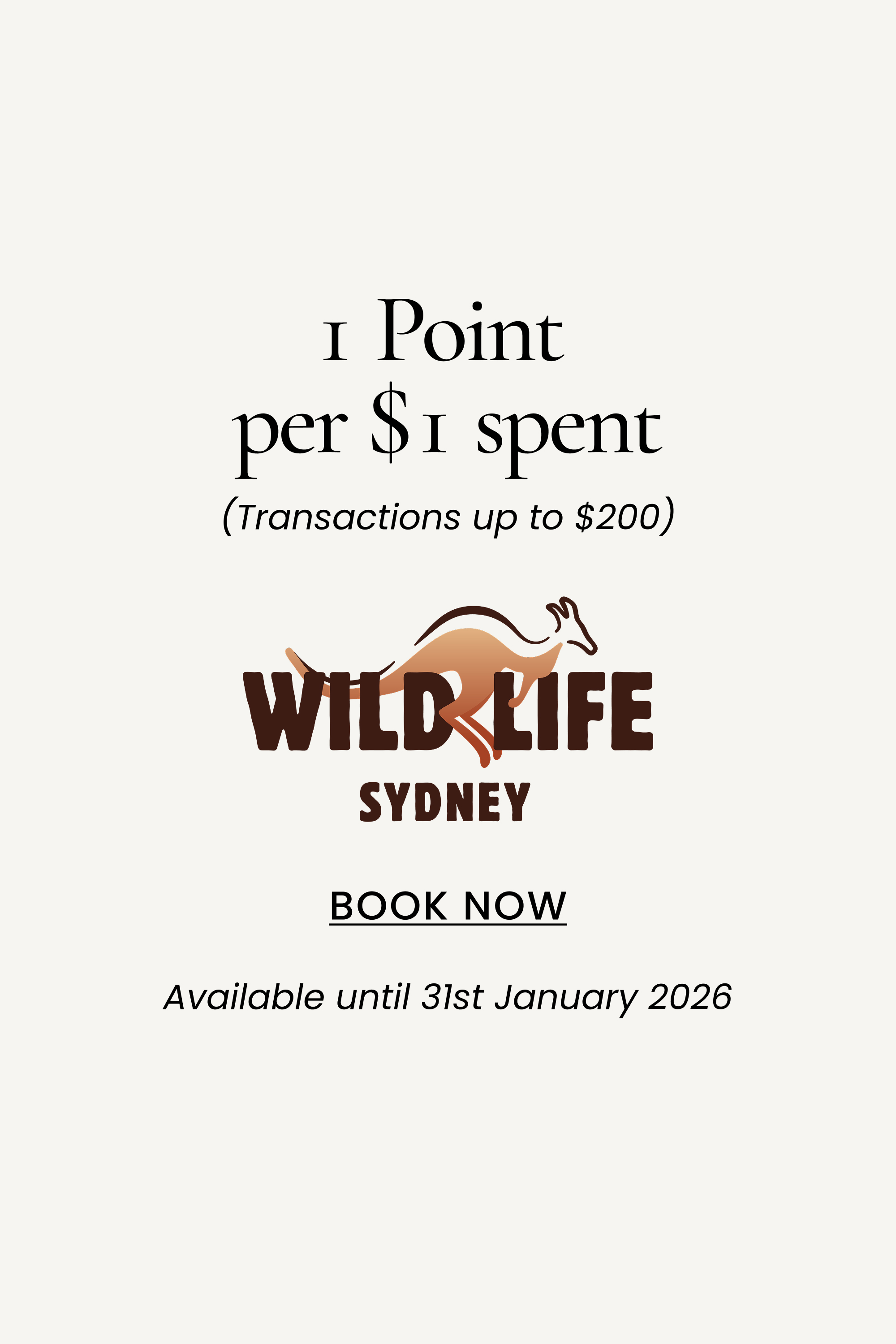 Wildlife Sydney
1 Point per $1 spent
(Transactions up to $200)
SHOP NOW
Available until 31st January 2026