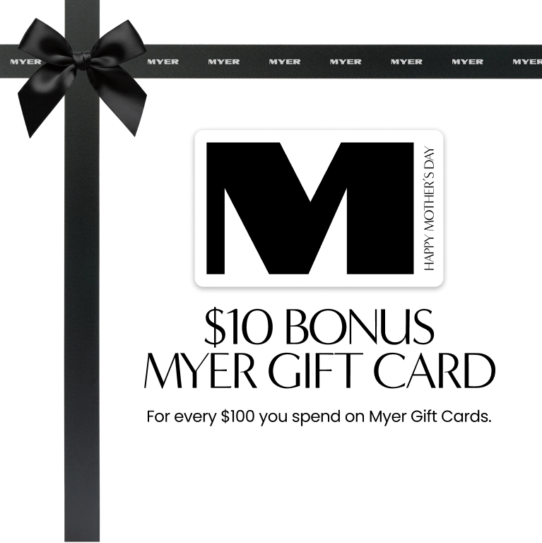 $10 BONUS MYER GIFT CARD For every $100 you spend on Myer Gift Cards. MYER M HAPPY MOTHER’S DAY
