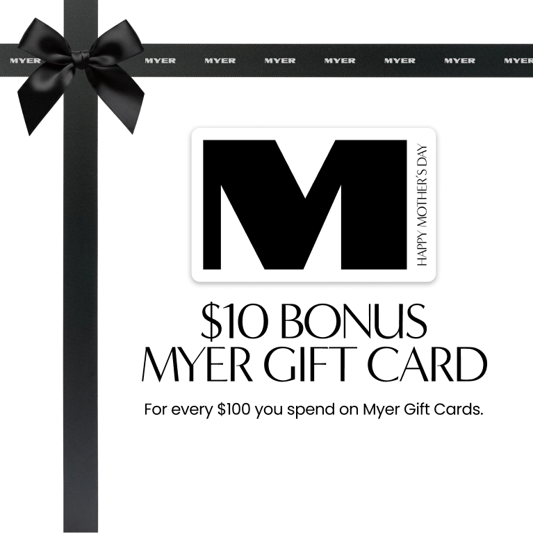 $10 BONUS MYER GIFT CARD For every $100 you spend on Myer Gift Cards. MYER M HAPPY MOTHERโS DAY