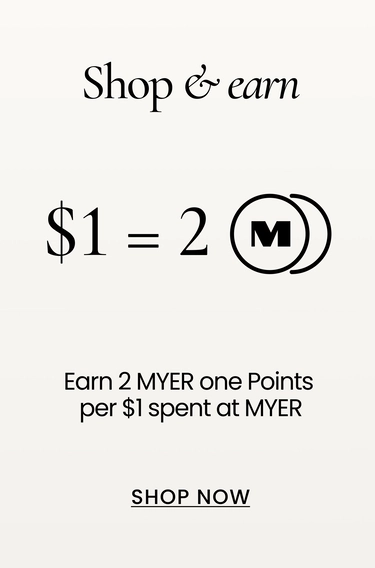 shop & earn!
earn 2 MYER one points per $1 spent at MYER. Shop now