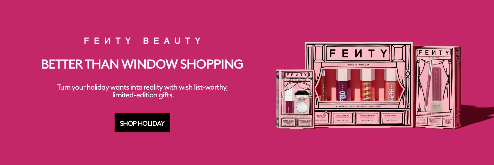 FENTY BEAUTY. Better Than Window Shopping. Click here to shop now.