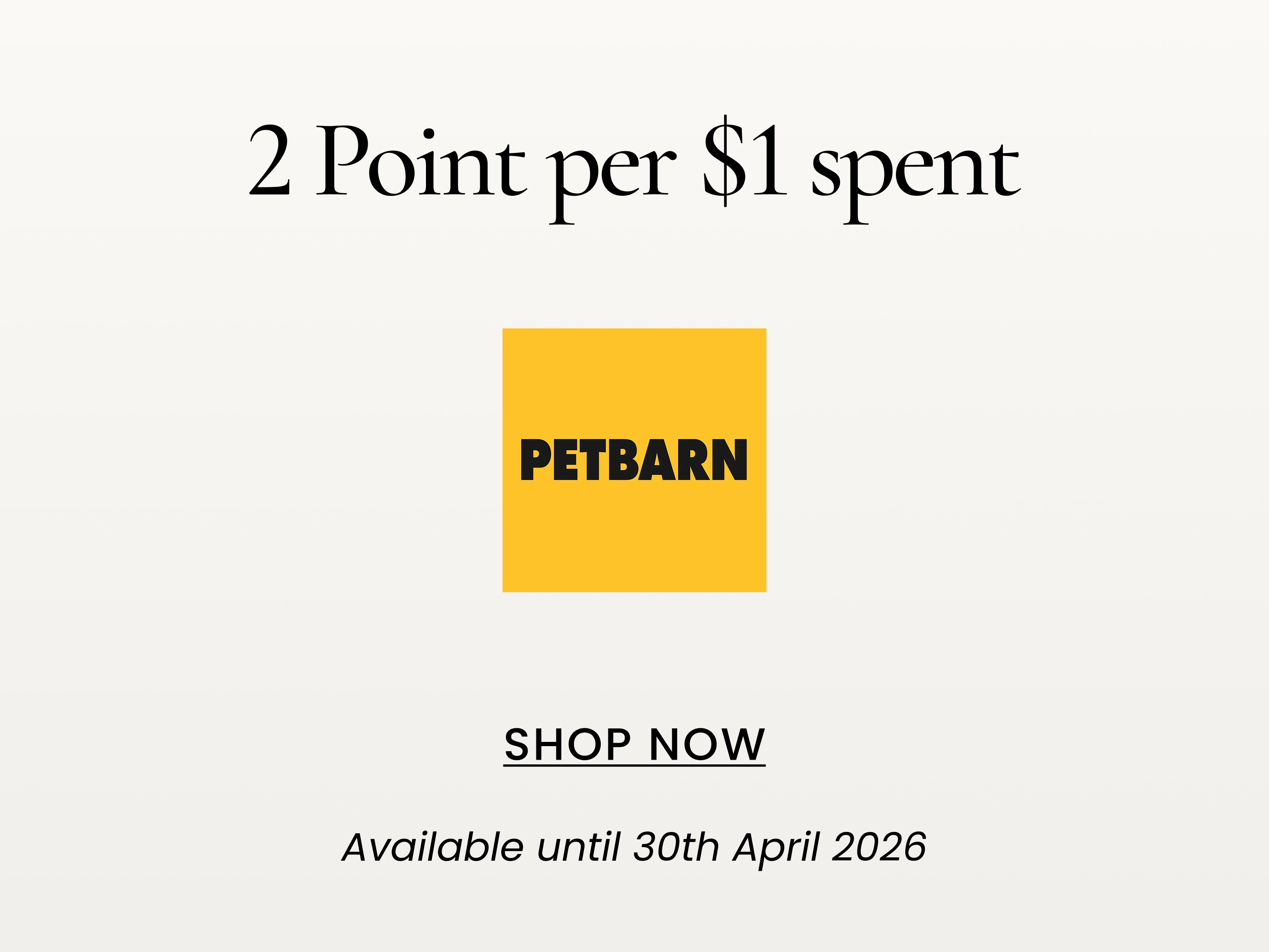 2 Points per $1 spent
SHOP NOW
Available until 30th April 2026