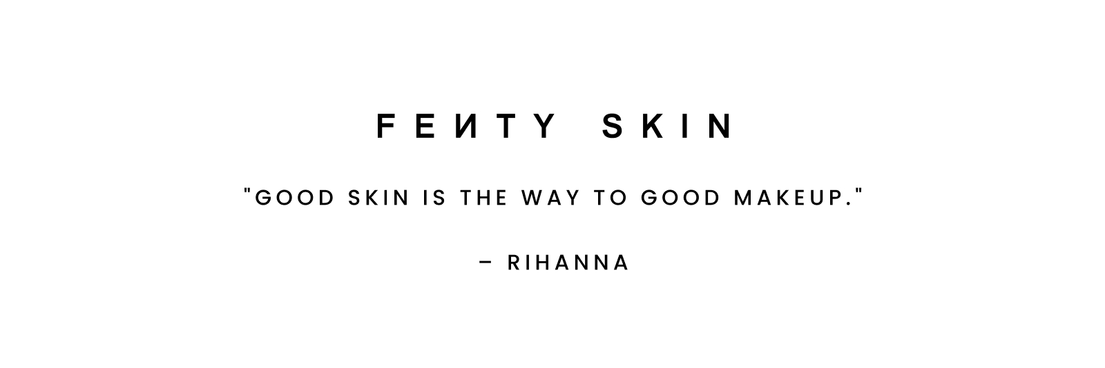 Fenty Skin. “Good skin is the way to good makeup.”– Rihanna
