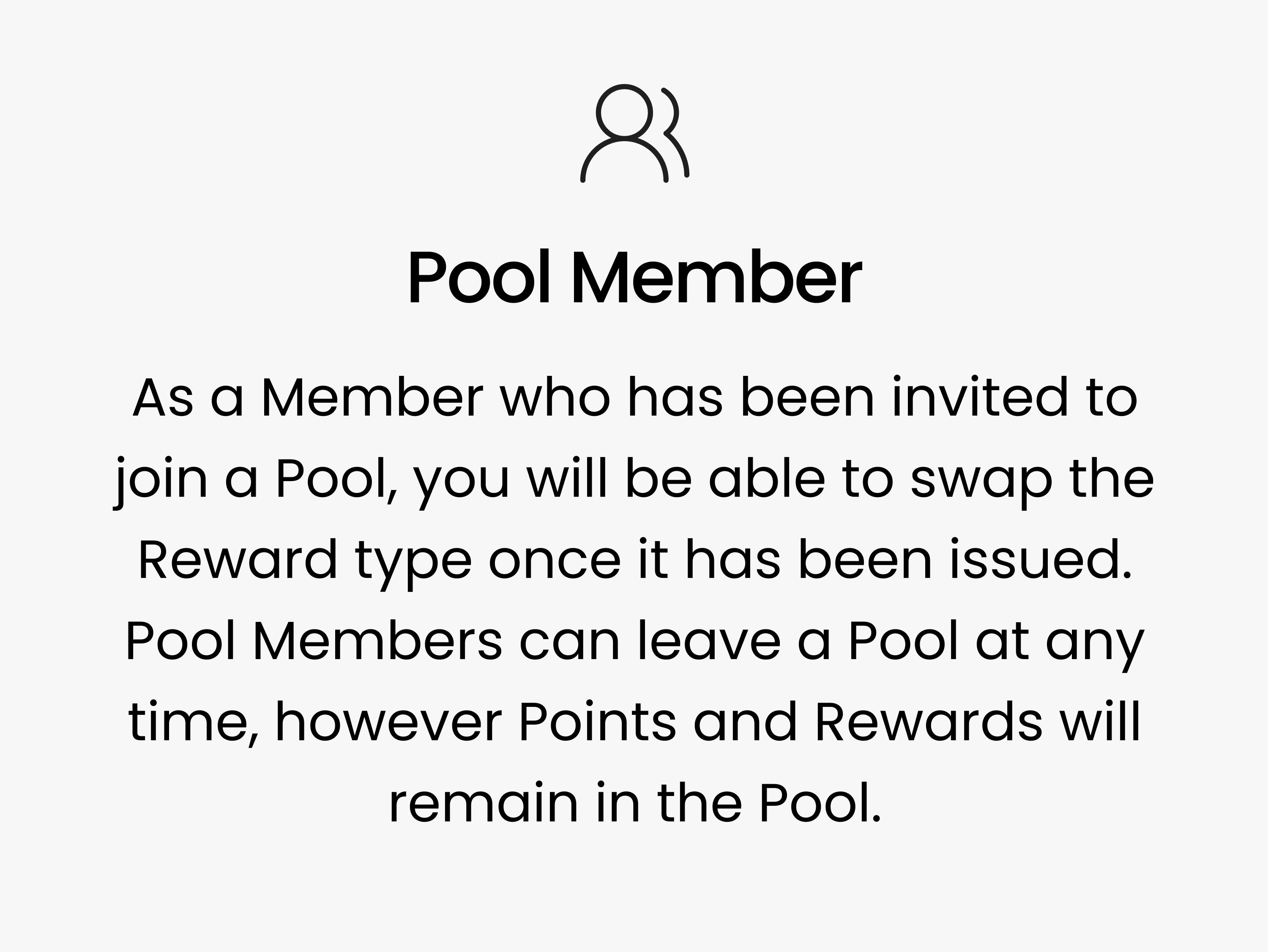 Pool Member. As a Member who has been invited to join a Pool, you will be able to swap the Reward type once it has been issued. Pool Members can leave a Pool at any time, however Points and Rewards will remain in the Pool.